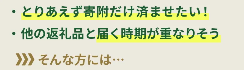 ・とりあえず寄附だけ済ませたい！・他の返礼品と届く時期が重なりそう そんな方には…
